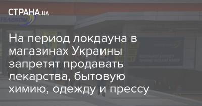 На период локдауна в магазинах Украины запретят продавать лекарства, бытовую химию, одежду и прессу