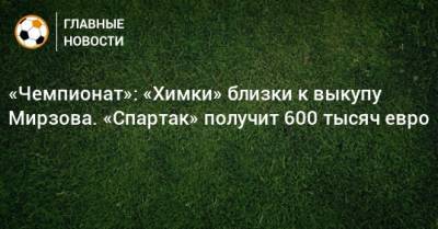 «Чемпионат»: «Химки» близки к выкупу Мирзова. «Спартак» получит 600 тысяч евро