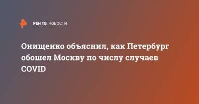 Онищенко объяснил, как Петербург обошел Москву по числу случаев COVID