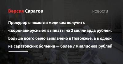 Прокуроры помогли медикам получить «коронавирусные» выплаты на 2 миллиарда рублей. Больше всего было выплачено в Поволжье, а в одной из саратовских больниц — более 7 миллионов рублей