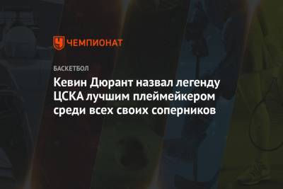 Кевин Дюрант назвал легенду ЦСКА лучшим плеймейкером среди всех своих соперников