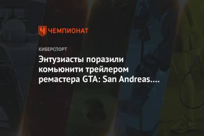 Энтузиасты поразили комьюнити трейлером ремастера GTA: San Andreas. Видео