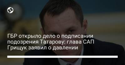 ГБР открыло дело о подписании подозрения Татарову: глава САП Грищук заявил о давлении