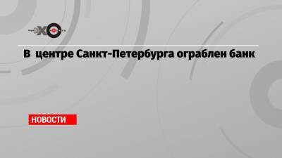 В центре Санкт-Петербурга ограблен банк