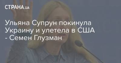 Ульяна Супрун покинула Украину и улетела в США - Семен Глузман