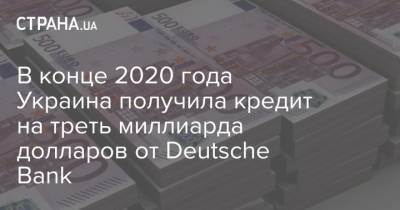 В конце 2020 года Украина получила кредит на треть миллиарда долларов от Deutsche Bank