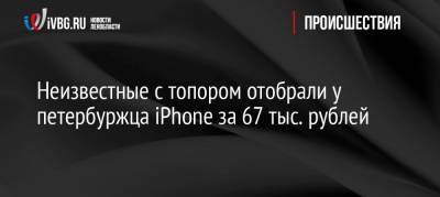 Неизвестные с топором отобрали у петербуржца iPhone за 67 тыс. рублей