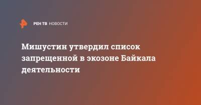 Мишустин утвердил список запрещенной в экозоне Байкала деятельности