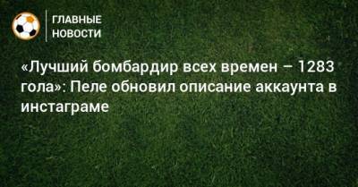 «Лучший бомбардир всех времен – 1283 гола»: Пеле обновил описание аккаунта в инстаграме