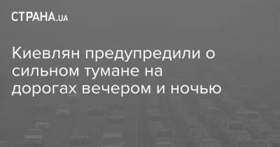 Киевлян предупредили о сильном тумане на дорогах вечером и ночью