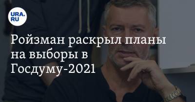 Ройзман раскрыл планы на выборы в Госдуму-2021. «Если зарегистрируют, я выиграю»