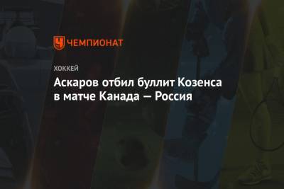 Аскаров отбил буллит Козенса в матче Канада — Россия