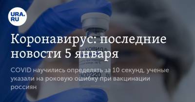 Коронавирус: последние новости 5 января. COVID научились определять за 10 секунд, ученые указали на роковую ошибку при вакцинации россиян