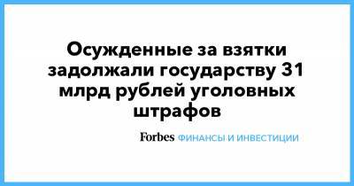Осужденные за взятки задолжали государству 31 млрд рублей уголовных штрафов