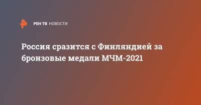 Россия сразится с Финляндией за бронзовые медали МЧМ-2021