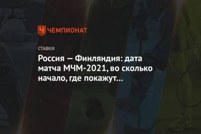 Россия — Финляндия: дата матча МЧМ-2021, во сколько начало, где покажут в прямом эфире