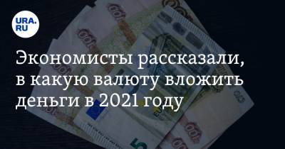 Экономисты рассказали, в какую валюту вложить деньги в 2021 году