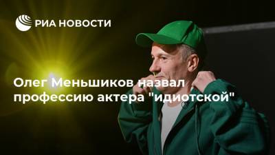 Олег Меньшиков назвал профессию актера "идиотской"