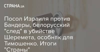 Посол Израиля против Бандеры, белорусский "след" в убийстве Шеремета, особняк для Тимошенко. Итоги "Страны"