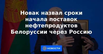 Новак назвал сроки начала поставок нефтепродуктов Белоруссии через Россию