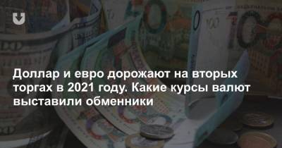 Доллар и евро дорожают на вторых торгах в 2021 году. Какие курсы валют выставили обменники