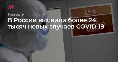 В России выявили более 24 тысяч новых случаев COVID-19