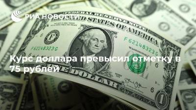 Курс доллара превысил отметку в 75 рублей