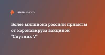 Более миллиона россиян привиты от коронавируса вакциной "Спутник V"