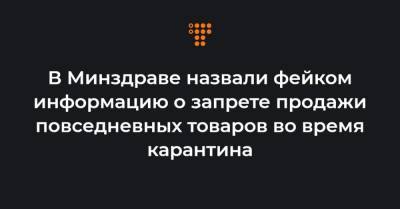 В Минздраве назвали фейком информацию о запрете продажи повседневных товаров во время карантина