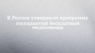 В России утвердили программу госгарантий бесплатной медпомощи