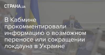 В Кабмине прокомментировали информацию о возможном переносе или сокращении локдауна в Украине