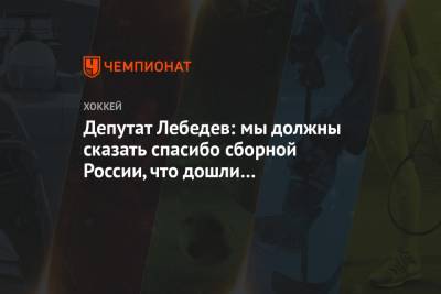 Депутат Лебедев: мы должны сказать спасибо сборной России, что дошли до полуфинала МЧМ