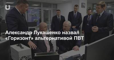 Александр Лукашенко назвал «Горизонт» альтернативой ПВТ