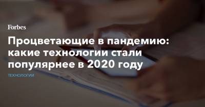 Процветающие в пандемию: какие технологии стали популярнее в 2020 году - forbes.ru