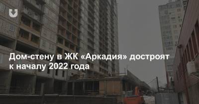 Дом-стену в ЖК «Аркадия» достроят к началу 2022 года