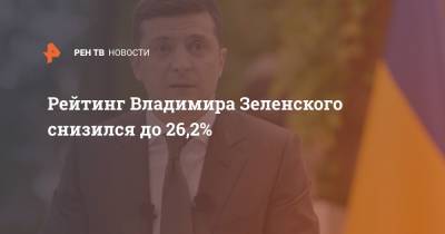 Рейтинг Владимира Зеленского снизился до 26,2%