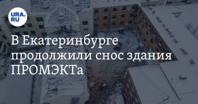 В Екатеринбурге продолжили снос здания ПРОМЭКТа