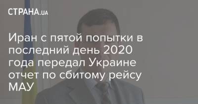 Иран с пятой попытки в последний день 2020 года передал Украине отчет по сбитому рейсу МАУ