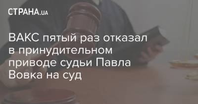 ВАКС пятый раз отказал в принудительном приводе судьи Павла Вовка на суд