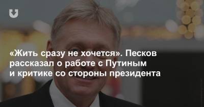 «Жить сразу не хочется». Песков рассказал о работе с Путиным и критике со стороны президента