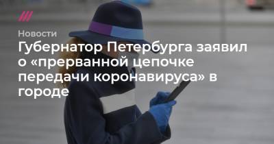 Губернатор Петербурга заявил о «прерванной цепочке передачи коронавируса» в городе
