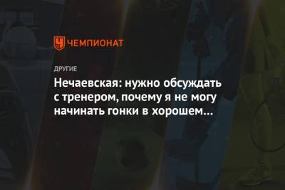 Нечаевская: нужно обсуждать с тренером, почему я не могу начинать гонки в хорошем темпе