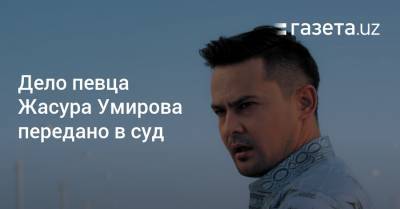 Дело певца Жасура Умирова передано в суд
