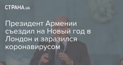 Президент Армении съездил на Новый год в Лондон и заразился коронавирусом