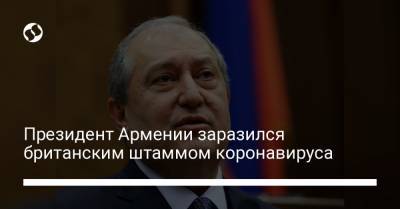 Президент Армении заразился британским штаммом коронавируса