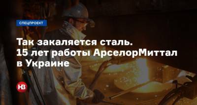Так закаляется сталь. 15 лет работы АрселорМиттал в Украине