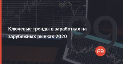 Ключевые тренды в заработках на зарубежных рынках 2020