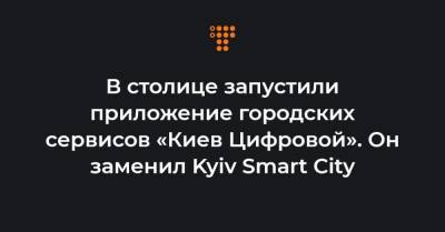 В столице запустили приложение городских сервисов «Киев Цифровой». Он заменил Kyiv Smart City