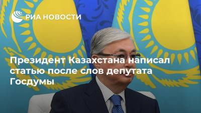 Президент Казахстана написал статью после слов депутата Госдумы