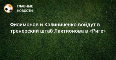 Филимонов и Калиниченко войдут в тренерский штаб Лактионова в «Риге»